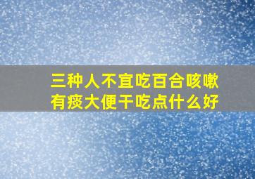 三种人不宜吃百合咳嗽有痰大便干吃点什么好