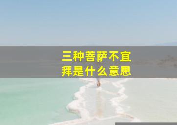 三种菩萨不宜拜是什么意思