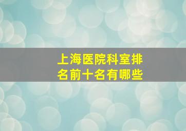 上海医院科室排名前十名有哪些