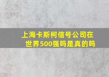 上海卡斯柯信号公司在世界500强吗是真的吗