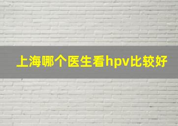 上海哪个医生看hpv比较好