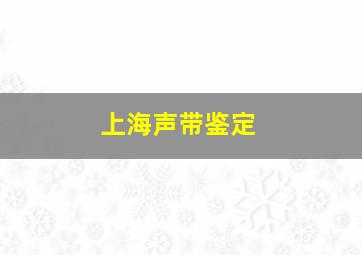 上海声带鉴定