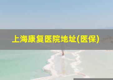 上海康复医院地址(医保)