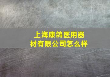 上海康鸽医用器材有限公司怎么样