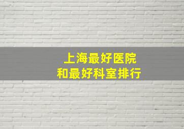 上海最好医院和最好科室排行