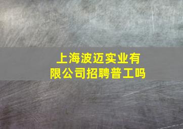 上海波迈实业有限公司招聘普工吗