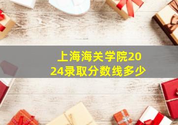 上海海关学院2024录取分数线多少