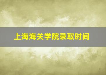 上海海关学院录取时间