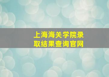 上海海关学院录取结果查询官网