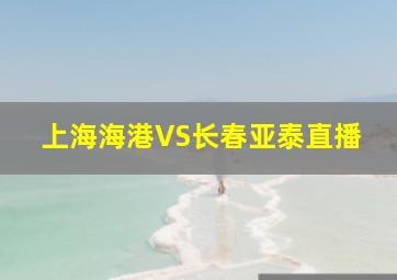 上海海港VS长春亚泰直播