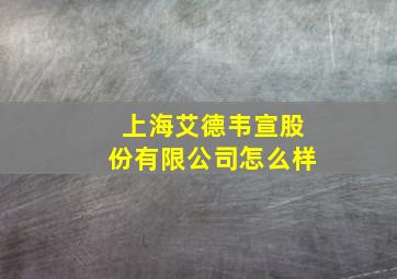 上海艾德韦宣股份有限公司怎么样