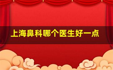 上海鼻科哪个医生好一点