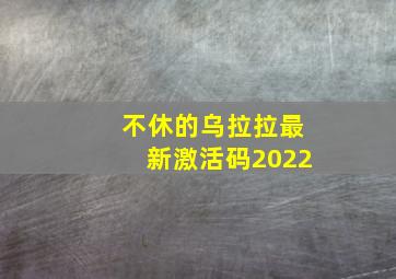 不休的乌拉拉最新激活码2022