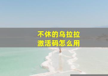 不休的乌拉拉激活码怎么用