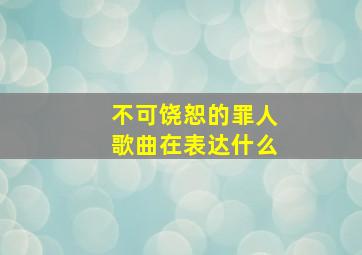 不可饶恕的罪人歌曲在表达什么