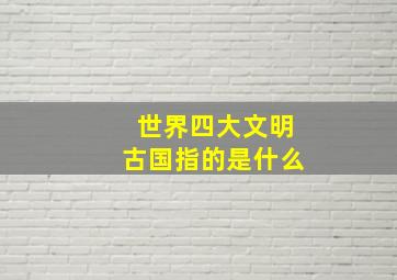 世界四大文明古国指的是什么