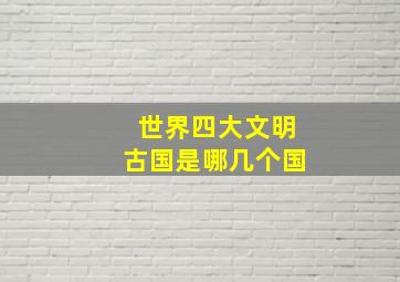 世界四大文明古国是哪几个国