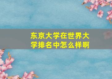 东京大学在世界大学排名中怎么样啊