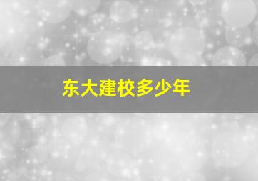 东大建校多少年