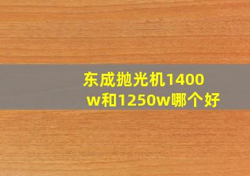 东成抛光机1400w和1250w哪个好