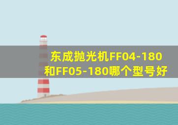 东成抛光机FF04-180和FF05-180哪个型号好