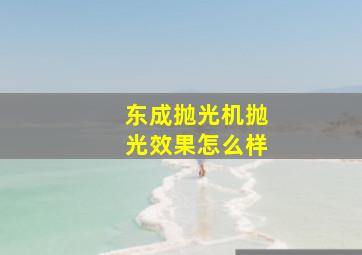 东成抛光机抛光效果怎么样