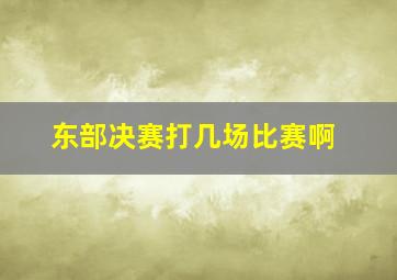 东部决赛打几场比赛啊