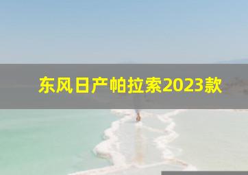 东风日产帕拉索2023款