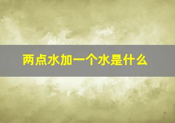 两点水加一个水是什么