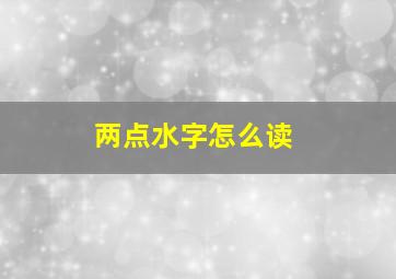 两点水字怎么读