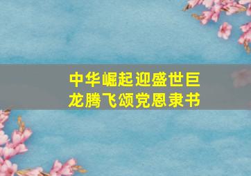 中华崛起迎盛世巨龙腾飞颂党恩隶书