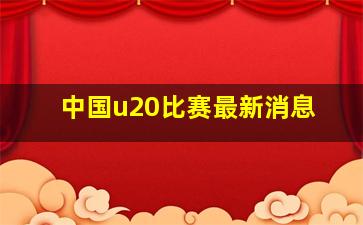 中国u20比赛最新消息