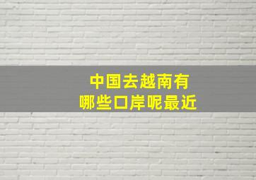 中国去越南有哪些口岸呢最近