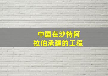 中国在沙特阿拉伯承建的工程