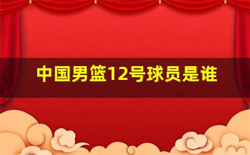 中国男篮12号球员是谁