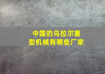 中国的乌拉尔重型机械有哪些厂家