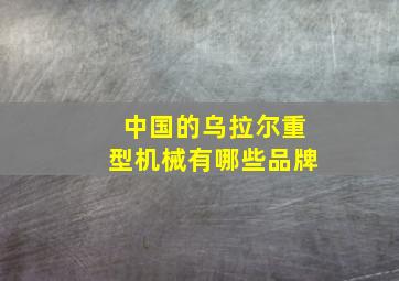 中国的乌拉尔重型机械有哪些品牌