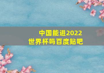 中国能进2022世界杯吗百度贴吧