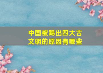 中国被踢出四大古文明的原因有哪些