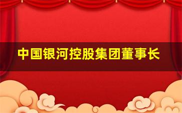 中国银河控股集团董事长