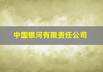 中国银河有限责任公司