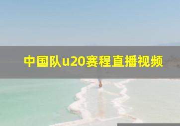 中国队u20赛程直播视频