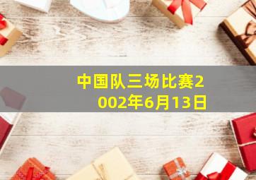 中国队三场比赛2002年6月13日