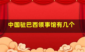 中国驻巴西领事馆有几个