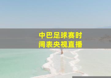 中巴足球赛时间表央视直播