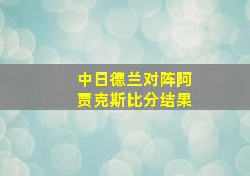 中日德兰对阵阿贾克斯比分结果