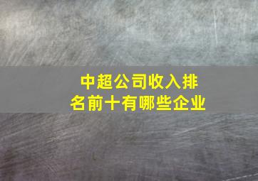 中超公司收入排名前十有哪些企业