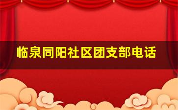 临泉同阳社区团支部电话