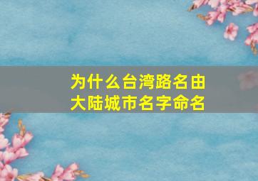 为什么台湾路名由大陆城市名字命名