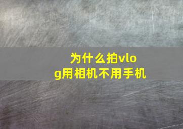 为什么拍vlog用相机不用手机